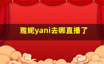 雅妮yani去哪直播了