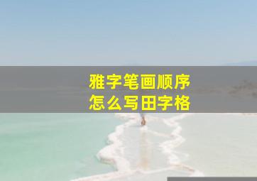 雅字笔画顺序怎么写田字格