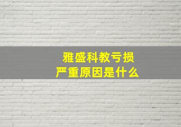 雅盛科教亏损严重原因是什么