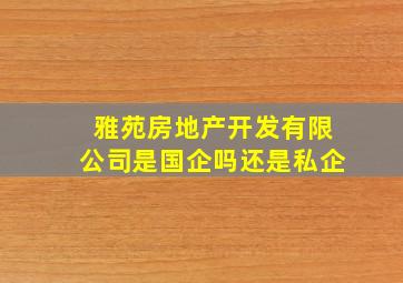 雅苑房地产开发有限公司是国企吗还是私企