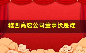 雅西高速公司董事长是谁