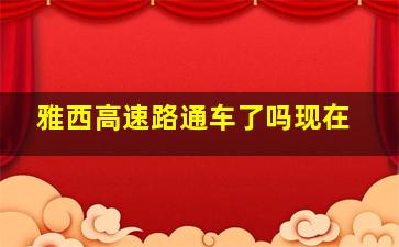 雅西高速路通车了吗现在