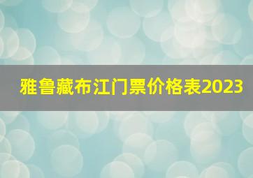 雅鲁藏布江门票价格表2023