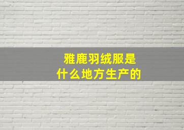 雅鹿羽绒服是什么地方生产的