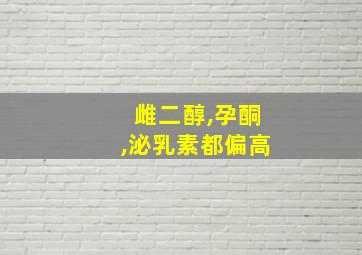 雌二醇,孕酮,泌乳素都偏高