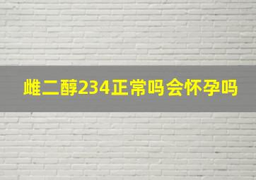 雌二醇234正常吗会怀孕吗