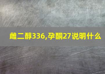 雌二醇336,孕酮27说明什么