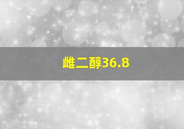 雌二醇36.8