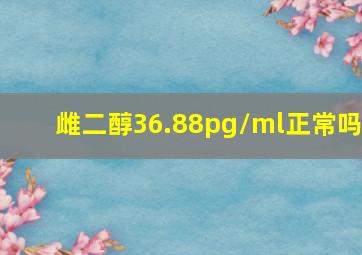 雌二醇36.88pg/ml正常吗