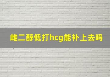 雌二醇低打hcg能补上去吗