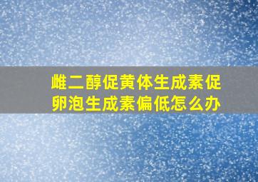 雌二醇促黄体生成素促卵泡生成素偏低怎么办