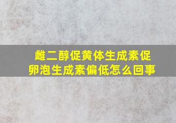 雌二醇促黄体生成素促卵泡生成素偏低怎么回事