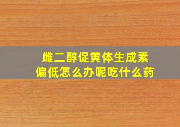 雌二醇促黄体生成素偏低怎么办呢吃什么药