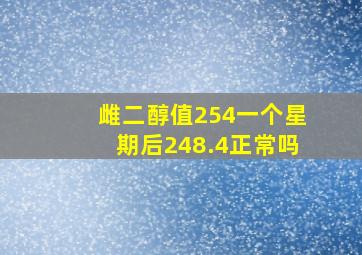 雌二醇值254一个星期后248.4正常吗