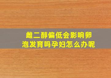 雌二醇偏低会影响卵泡发育吗孕妇怎么办呢