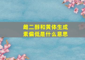 雌二醇和黄体生成素偏低是什么意思