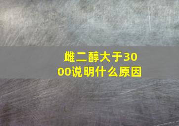 雌二醇大于3000说明什么原因