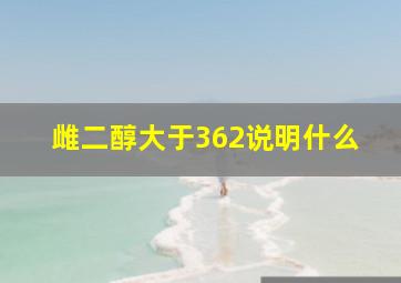 雌二醇大于362说明什么