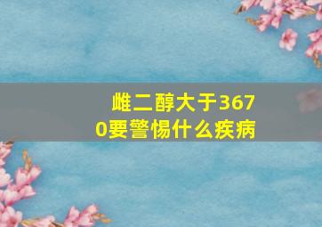 雌二醇大于3670要警惕什么疾病