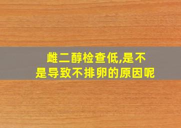 雌二醇检查低,是不是导致不排卵的原因呢