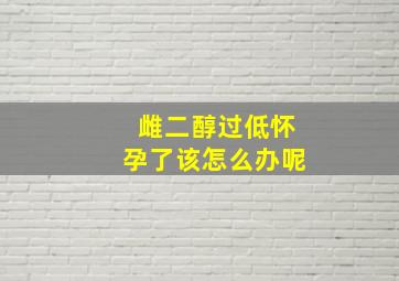 雌二醇过低怀孕了该怎么办呢