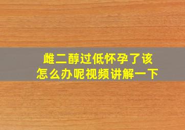 雌二醇过低怀孕了该怎么办呢视频讲解一下