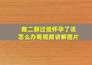 雌二醇过低怀孕了该怎么办呢视频讲解图片