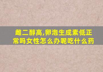 雌二醇高,卵泡生成素低正常吗女性怎么办呢吃什么药