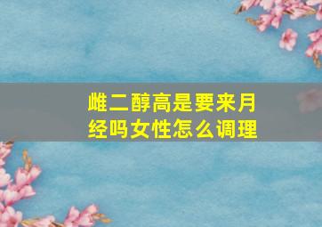 雌二醇高是要来月经吗女性怎么调理