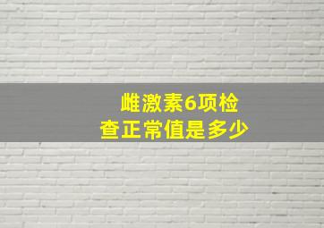 雌激素6项检查正常值是多少