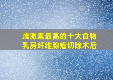 雌激素最高的十大食物乳房纤维腺瘤切除术后