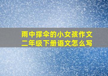 雨中撑伞的小女孩作文二年级下册语文怎么写