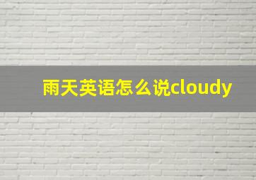 雨天英语怎么说cloudy