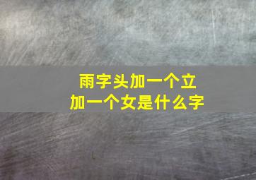 雨字头加一个立加一个女是什么字