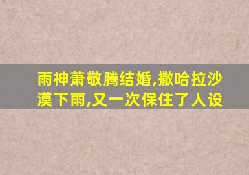 雨神萧敬腾结婚,撒哈拉沙漠下雨,又一次保住了人设