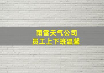 雨雪天气公司员工上下班温馨