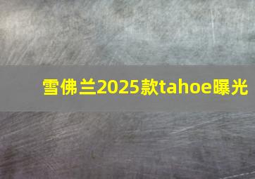 雪佛兰2025款tahoe曝光