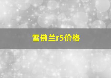 雪佛兰r5价格