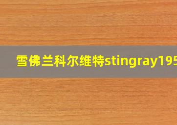 雪佛兰科尔维特stingray1957