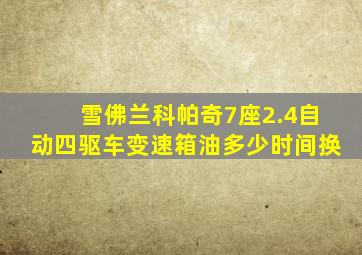 雪佛兰科帕奇7座2.4自动四驱车变速箱油多少时间换