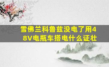 雪佛兰科鲁兹没电了用48V电瓶车搭电什么证壮