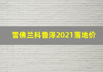 雪佛兰科鲁泽2021落地价