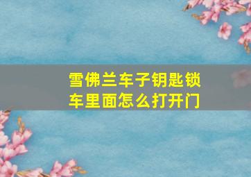 雪佛兰车子钥匙锁车里面怎么打开门