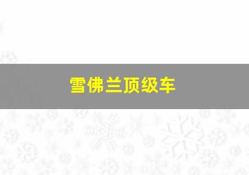 雪佛兰顶级车