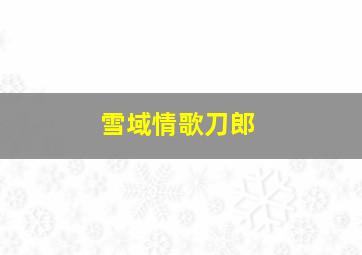 雪域情歌刀郎