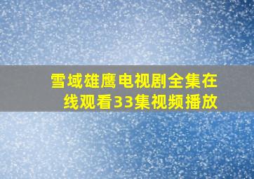 雪域雄鹰电视剧全集在线观看33集视频播放