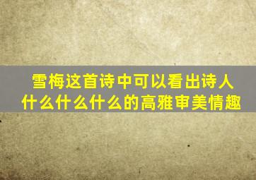 雪梅这首诗中可以看出诗人什么什么什么的高雅审美情趣