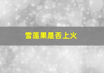 雪莲果是否上火