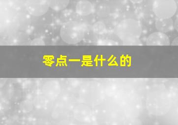 零点一是什么的