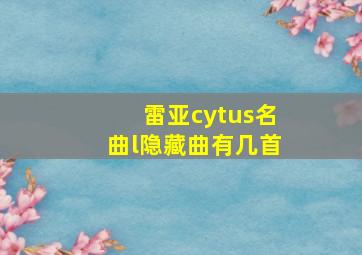 雷亚cytus名曲l隐藏曲有几首